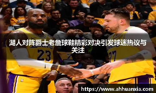 湖人对阵爵士老詹球鞋精彩对决引发球迷热议与关注
