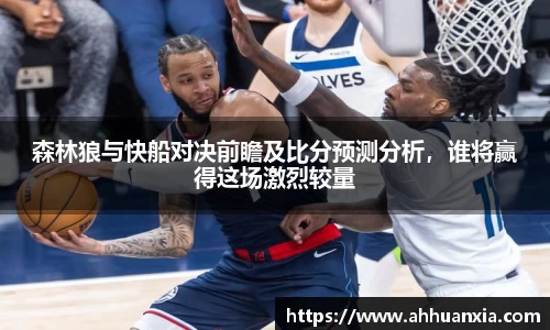 森林狼与快船对决前瞻及比分预测分析，谁将赢得这场激烈较量