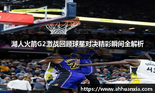 湖人火箭G2激战回顾球星对决精彩瞬间全解析